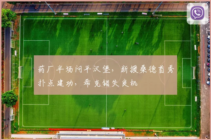 药厂半场闷平汉堡,新援桑德首秀扑点建功,希克错失良机