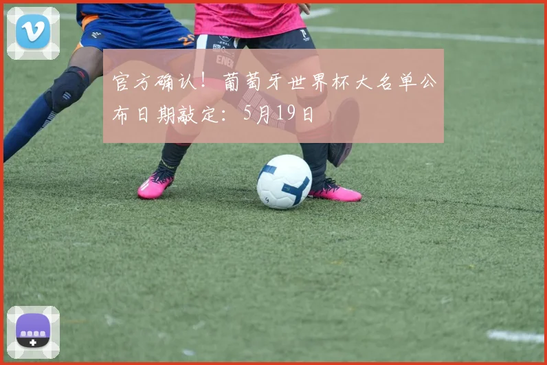 官方确认!葡萄牙世界杯大名单公布日期敲定:5月19日