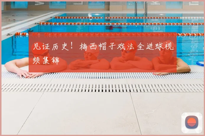 见证历史！梅西帽子戏法全进球视频集锦