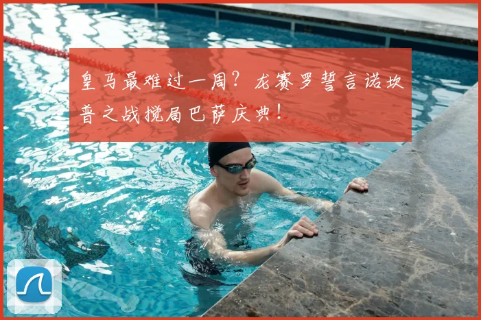 皇马最难过一周？龙赛罗誓言诺坎普之战搅局巴萨庆典！