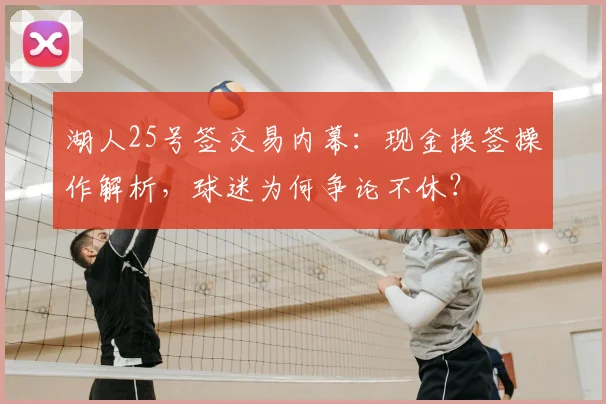 湖人25号签交易内幕：现金换签操作解析，球迷为何争论不休？